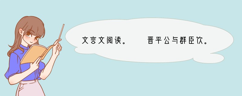 文言文阅读。　　晋平公与群臣饮。饮酣，乃渭然叹曰：，惟其言而莫之违。①侍坐于前，